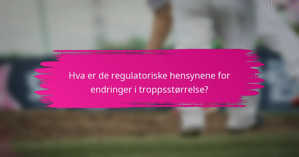 Hva er de regulatoriske hensynene for endringer i troppsstørrelse?