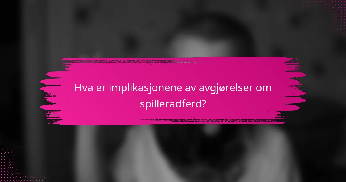Hva er implikasjonene av avgjørelser om spilleradferd?