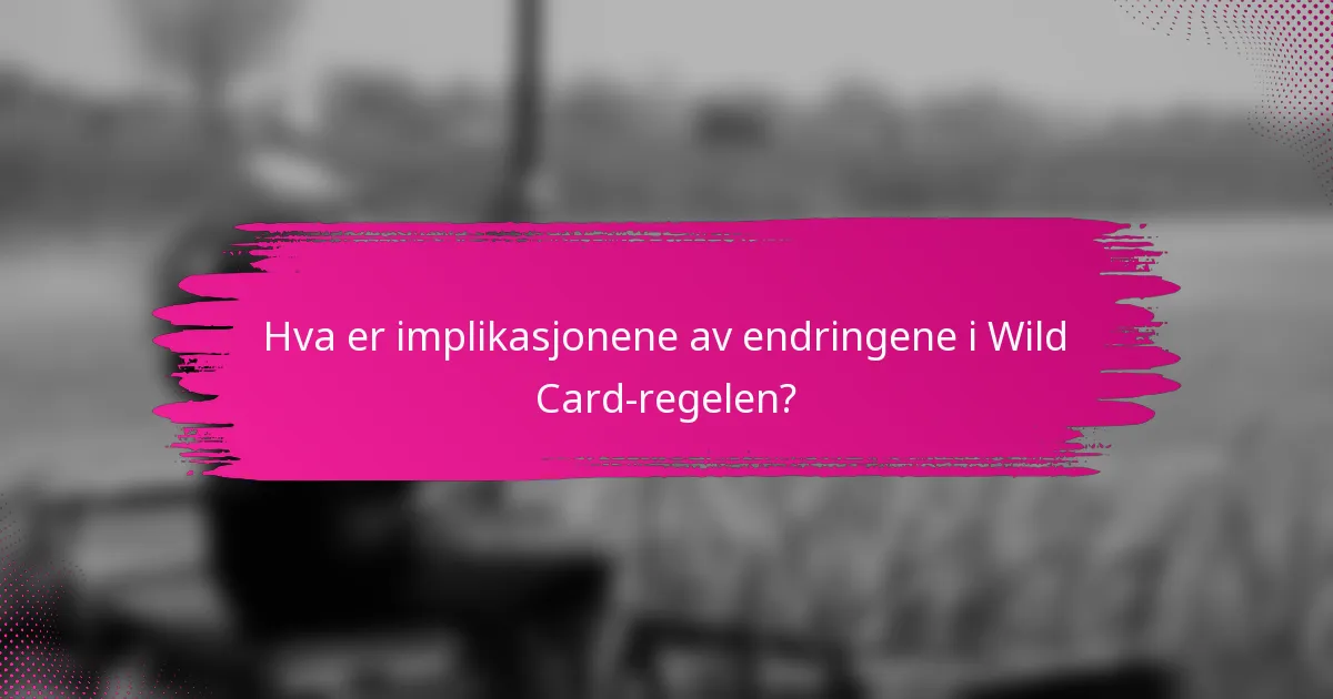 Hva er implikasjonene av endringene i Wild Card-regelen?