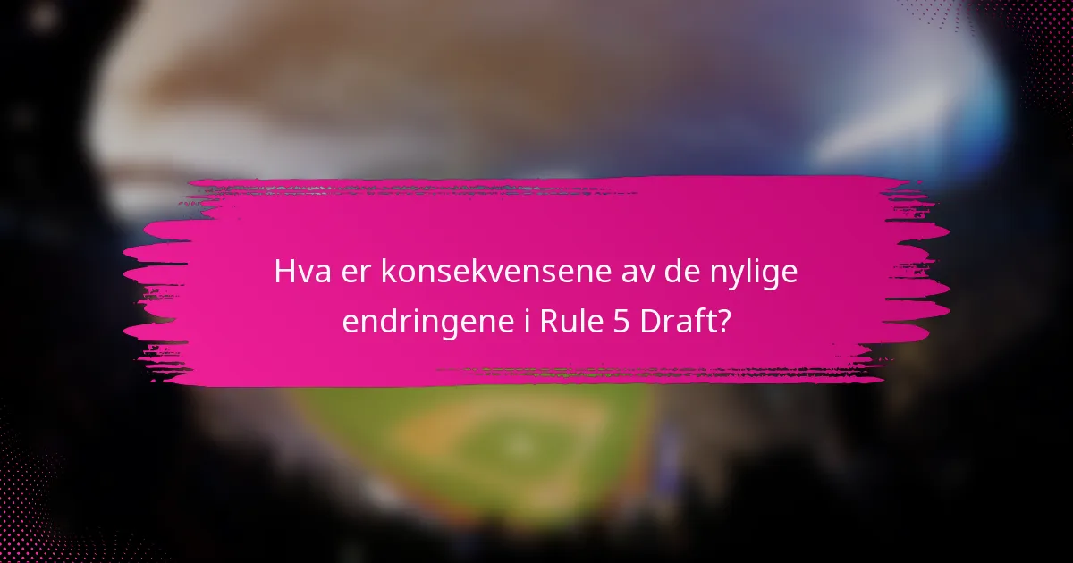 Hva er konsekvensene av de nylige endringene i Rule 5 Draft?