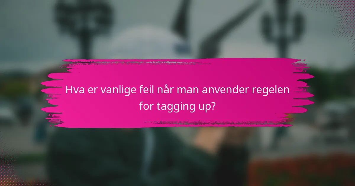 Hva er vanlige feil når man anvender regelen for tagging up?