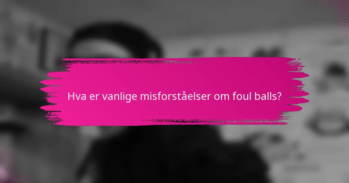 Hva er vanlige misforståelser om foul balls?