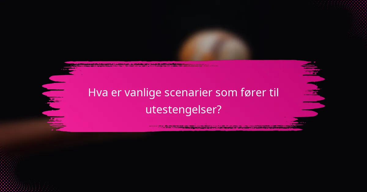 Hva er vanlige scenarier som fører til utestengelser?