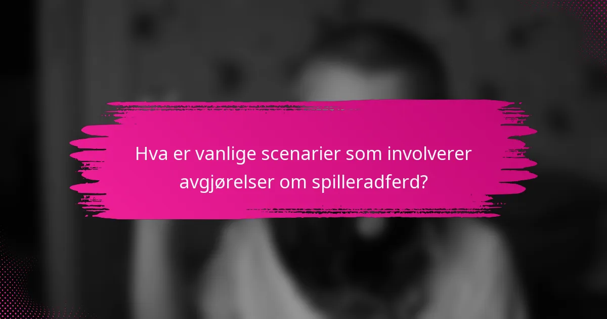 Hva er vanlige scenarier som involverer avgjørelser om spilleradferd?