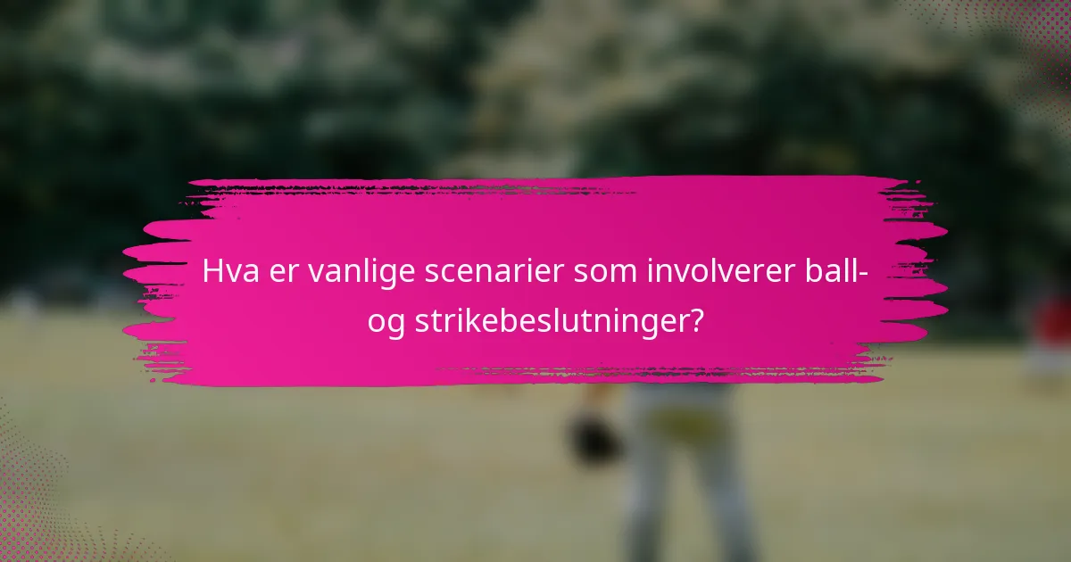 Hva er vanlige scenarier som involverer ball- og strikebeslutninger?