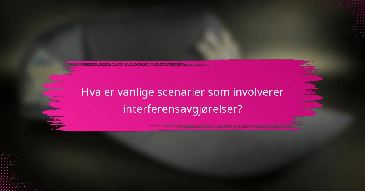 Hva er vanlige scenarier som involverer interferensavgjørelser?