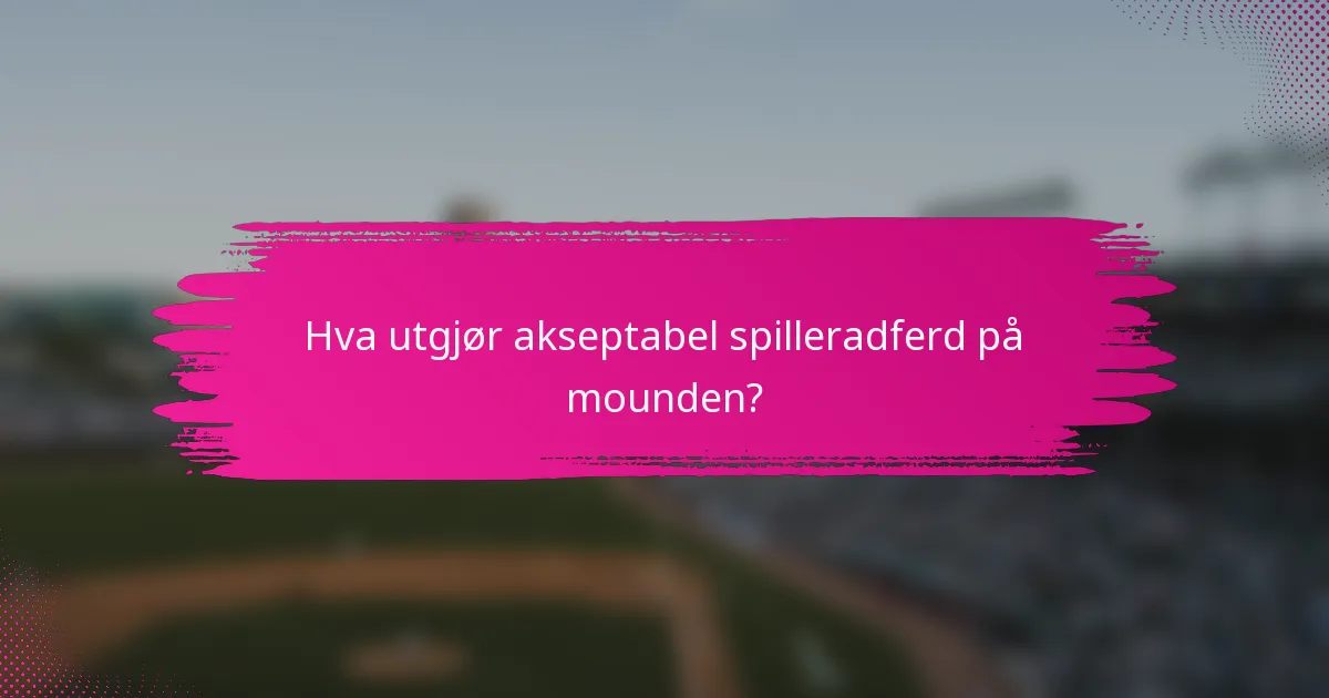 Hva utgjør akseptabel spilleradferd på mounden?