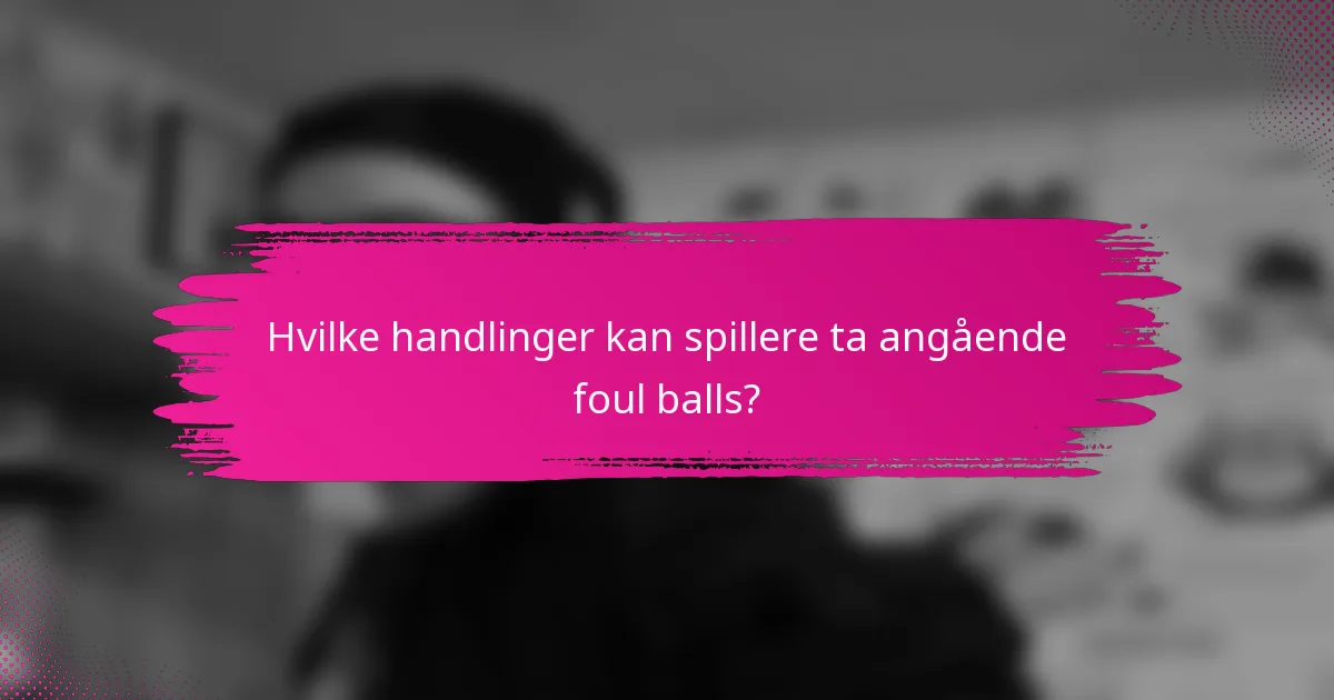 Hvilke handlinger kan spillere ta angående foul balls?