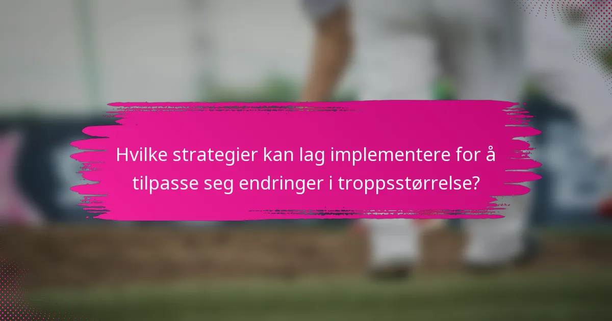 Hvilke strategier kan lag implementere for å tilpasse seg endringer i troppsstørrelse?
