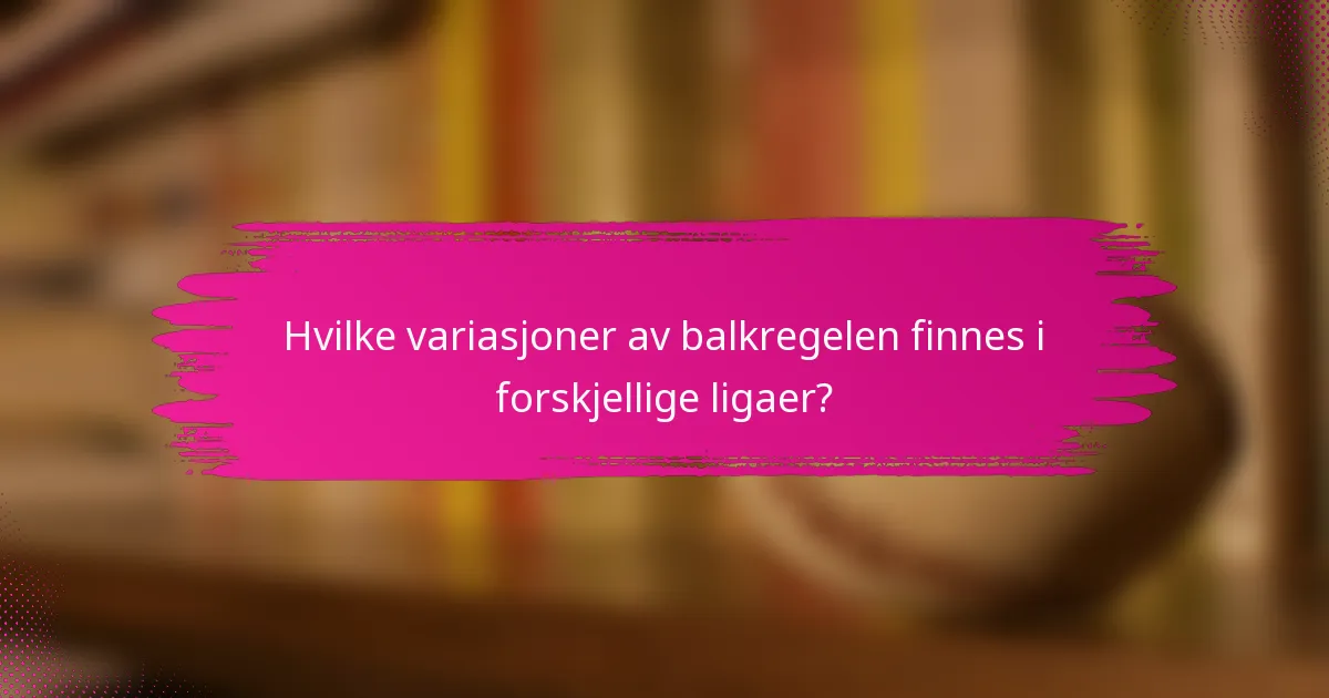 Hvilke variasjoner av balkregelen finnes i forskjellige ligaer?