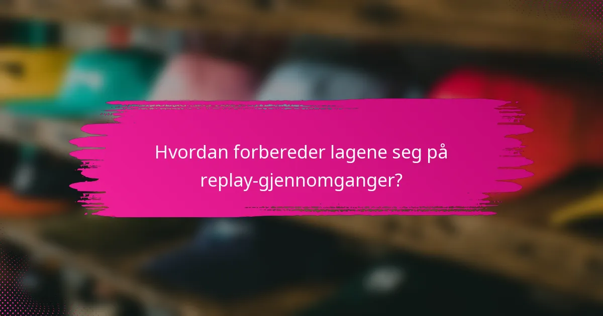 Hvordan forbereder lagene seg på replay-gjennomganger?