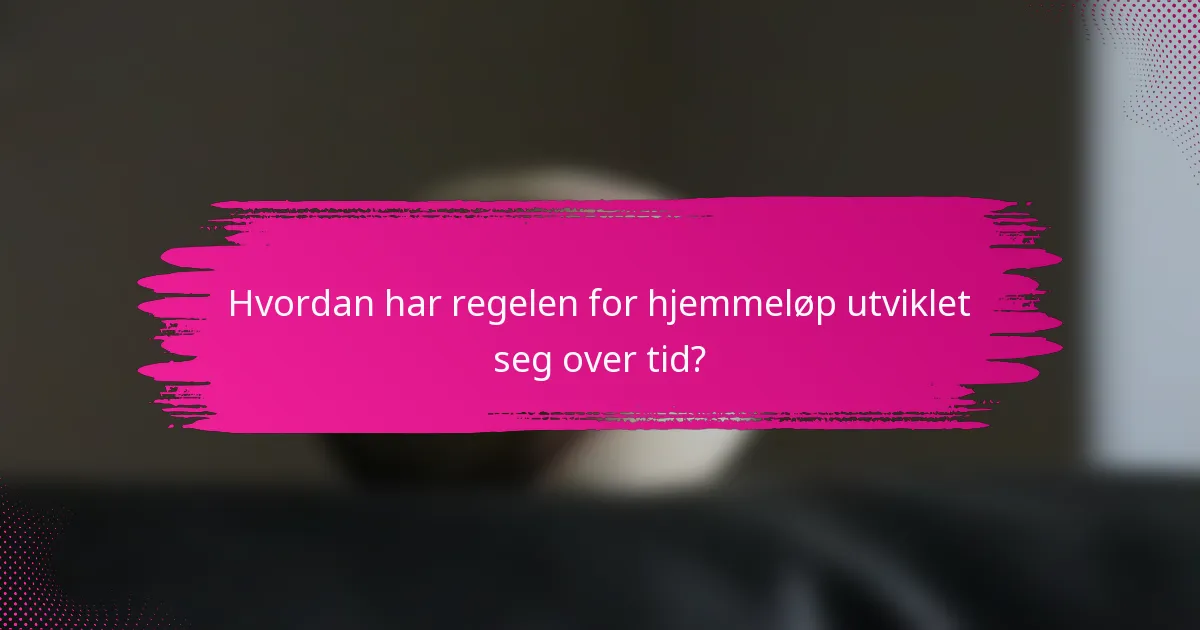 Hvordan har regelen for hjemmeløp utviklet seg over tid?