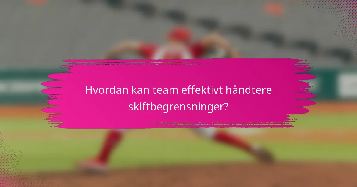 Hvordan kan team effektivt håndtere skiftbegrensninger?