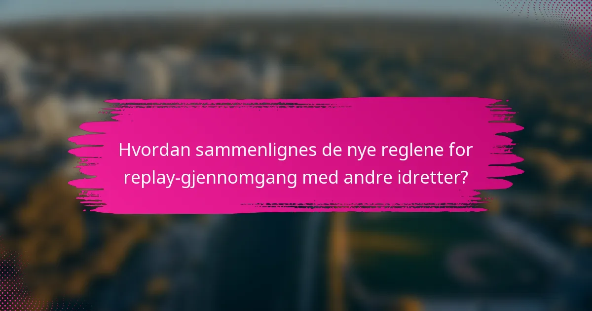 Hvordan sammenlignes de nye reglene for replay-gjennomgang med andre idretter?