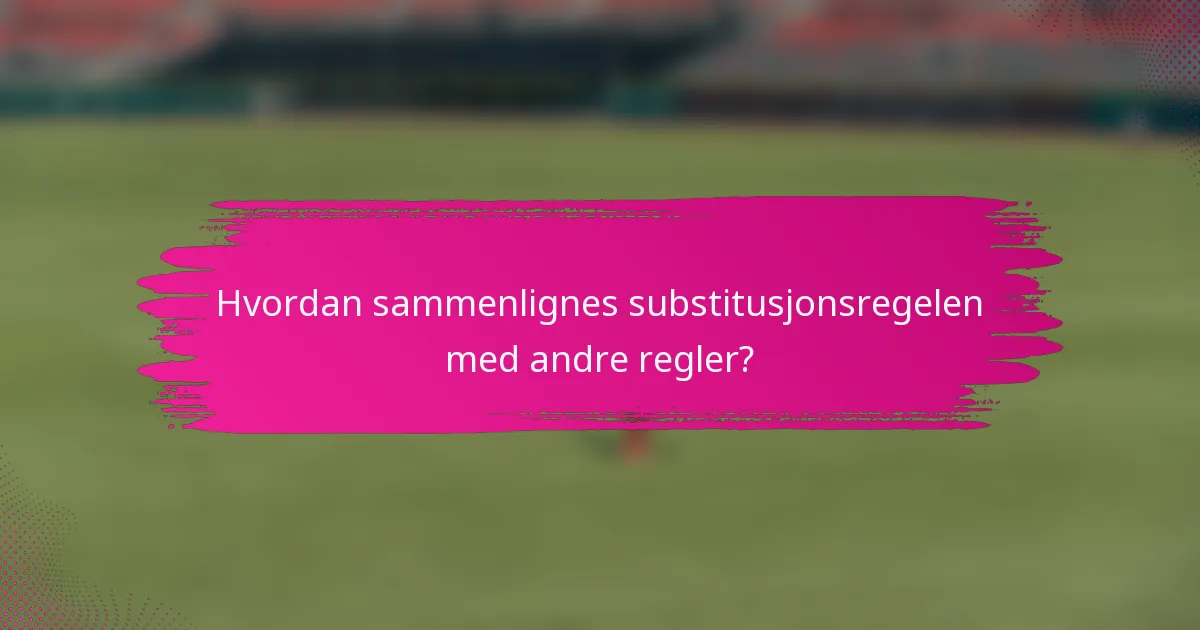Hvordan sammenlignes substitusjonsregelen med andre regler?