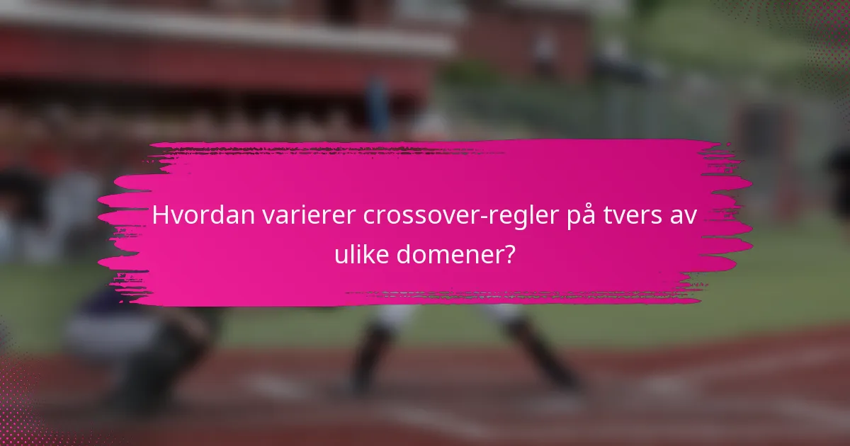 Hvordan varierer crossover-regler på tvers av ulike domener?