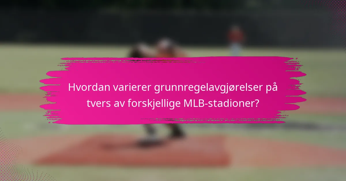 Hvordan varierer grunnregelavgjørelser på tvers av forskjellige MLB-stadioner?